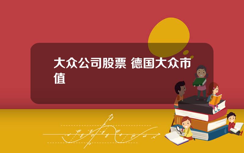 大众公司股票 德国大众市值